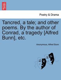 Cover image for Tancred, a Tale; And Other Poems. by the Author of Conrad, a Tragedy [Alfred Bunn], Etc.