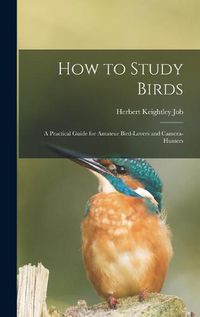 Cover image for How to Study Birds: a Practical Guide for Amateur Bird-lovers and Camera-hunters