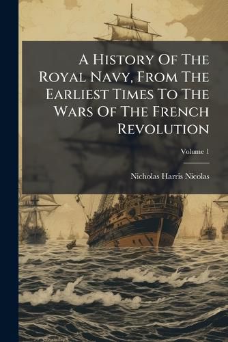 Cover image for A History of the Royal Navy, from the Earliest Times to the Wars of the French Revolution, Volume 1