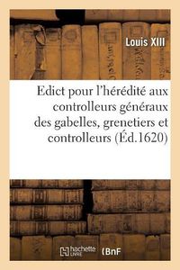 Cover image for Edict Pour l'Heredite Aux Controlleurs Generaux Des Gabelles, Grenetiers Et Controlleurs: Particuliers En Chacun Grenier, Des Droicts Dont Ils Ont Jouy Et Jouyssent A Present