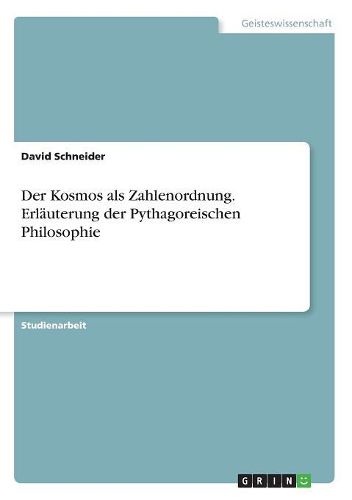 Der Kosmos als Zahlenordnung. Erlaeuterung der Pythagoreischen Philosophie