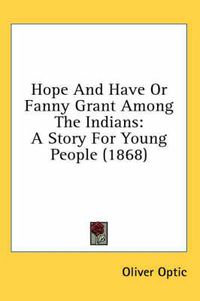 Cover image for Hope and Have or Fanny Grant Among the Indians: A Story for Young People (1868)