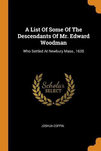 Cover image for A List of Some of the Descendants of Mr. Edward Woodman: Who Settled at Newbury Mass., 1635