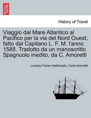 Cover image for Viaggio Dal Mare Atlantico Al Pacifico Per La Via del Nord Ouest, Fatto Dal Capitano L. F. M. l'Anno 1588. Tradotto Da Un Manoscritto Spagnuolo Inedito, Da C. Amoretti