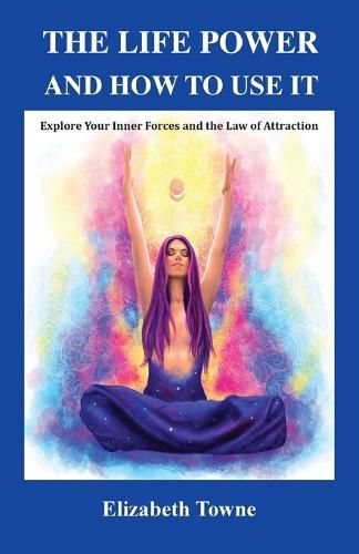 The Life Power and How to Use It: Explore Your Inner Forces and the Law of Attraction