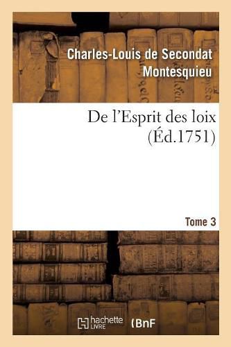 de l'Esprit Des Loix Ou Du Rapport Que Les Loix Doivent Avoir Avec La Constitution: de Chaque Gouvernement, Les Moeurs, Le Climat, La Religion, Le Commerce. Tome 3