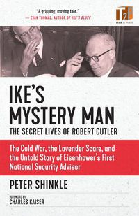 Cover image for Ike's Mystery Man: The Secret Lives Of Robert Cutler: The Cold War, The Lavender Scare, And the Untold Story of Eisenhower's First National Security Advisor