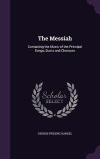 Cover image for The Messiah: Containing the Music of the Principal Songs, Duets and Choruses