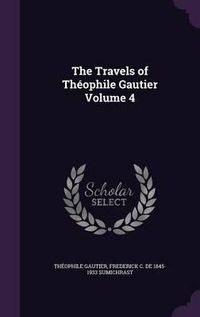 Cover image for The Travels of Theophile Gautier Volume 4