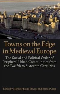 Cover image for Towns on the Edge in Medieval Europe: The Social and Political Order of Peripheral Urban Communities from the Twelfth to Sixteenth Centuries