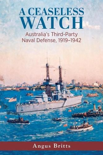 Cover image for A Ceaseless Watch: Australia's Third-Party Naval Defense 1919-1942