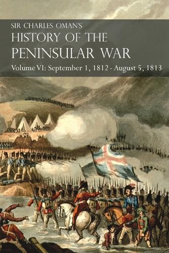 Cover image for Sir Charles Oman's History of the Peninsular War Volume VI: September 1, 1812 - August 5, 1813 The Siege of Burgos, the Retreat from Burgos, the Campaign of Vittoria, the Battles of the Pyrenees