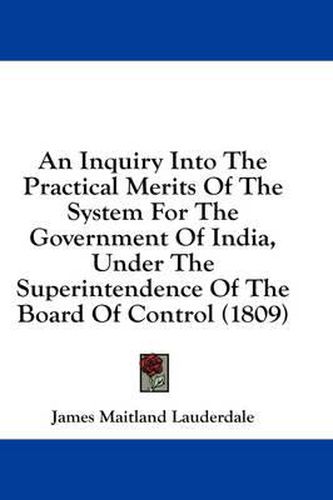 An Inquiry Into the Practical Merits of the System for the Government of India, Under the Superintendence of the Board of Control (1809)