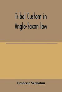 Cover image for Tribal custom in Anglo-Saxon law: being an essay supplemental to: (1) 'The English village community' (2) 'The tribal system in Wales