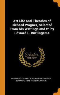 Cover image for Art Life and Theories of Richard Wagner, Selected from His Writings and Tr. by Edward L. Burlingame