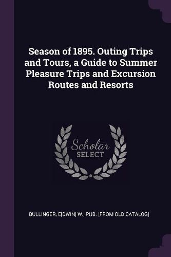 Cover image for Season of 1895. Outing Trips and Tours, a Guide to Summer Pleasure Trips and Excursion Routes and Resorts