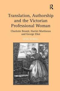 Cover image for Translation, Authorship and the Victorian Professional Woman: Charlotte Bronte, Harriet Martineau and George Eliot