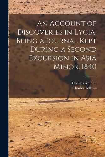 An Account of Discoveries in Lycia, Being a Journal Kept During a Second Excursion in Asia Minor. 1840