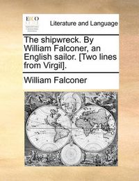 Cover image for The Shipwreck. by William Falconer, an English Sailor. [Two Lines from Virgil].