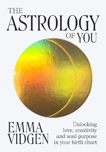 Cover image for The Astrology of You: Unlocking Love, Creativity and Soul Purpose in Your Birth Chart