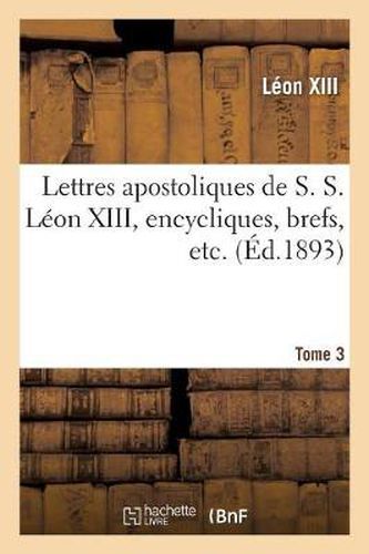 Lettres Apostoliques de S. S. Leon XIII, Encycliques, Brefs, Etc. Tome 3