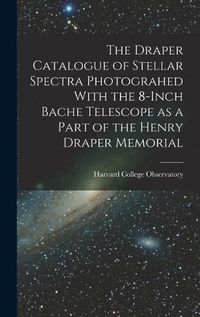 Cover image for The Draper Catalogue of Stellar Spectra Photograhed With the 8-inch Bache Telescope as a Part of the Henry Draper Memorial