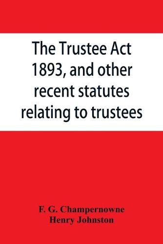 Cover image for The Trustee Act, 1893, and other recent statutes relating to trustees: with notes