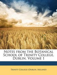 Cover image for Notes from the Botanical School of Trinity College, Dublin, Volume 1