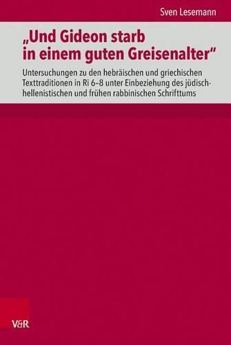 Cover image for Und Gideon Starb in Einem Guten Greisenalter: Untersuchungen Zu Den Hebreaischen Und Griechischen Texttraditionen in Ri 6-8 Unter Einbeziehung Des Jeudisch-Hellenistischen Und Freuhen Rabbinischen Schrifttums