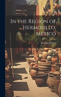 Cover image for In the Region of Hermosillo, Mexico