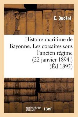 Cover image for Histoire Maritime de Bayonne. Les Corsaires Sous l'Ancien Regime (22 Janvier 1894.)