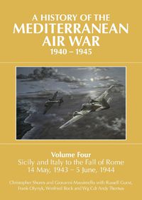 Cover image for A A HISTORY OF THE MEDITERRANEAN AIR WAR, 1940-1945: Volume Four: Sicily and Italy to the fall of Rome 14 May, 1943 - 5 June, 1944