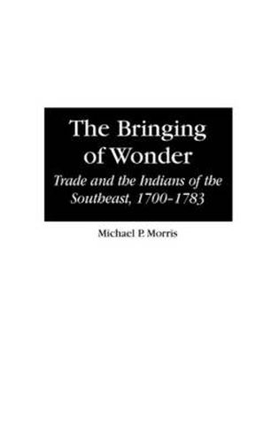 The Bringing of Wonder: Trade and the Indians of the Southeast, 1700-1783