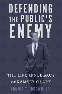 Cover image for Defending the Public's Enemy: The Life and Legacy of Ramsey Clark
