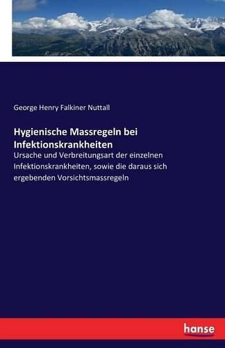 Hygienische Massregeln bei Infektionskrankheiten: Ursache und Verbreitungsart der einzelnen Infektionskrankheiten, sowie die daraus sich ergebenden Vorsichtsmassregeln