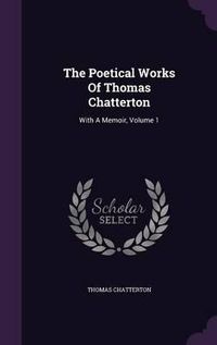 Cover image for The Poetical Works of Thomas Chatterton: With a Memoir, Volume 1