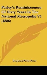 Cover image for Perley's Reminiscences of Sixty Years in the National Metropolis V1 (1886)