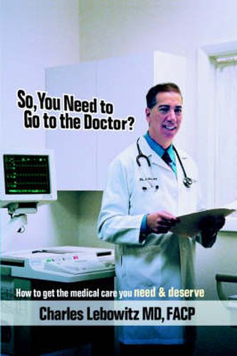 Cover image for So, You Need to Go to The Doctor?: How to Get the Medical Care That You Need & Deserve