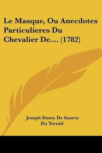 Cover image for Le Masque, Ou Anecdotes Particulieres Du Chevalier de.... (1782)