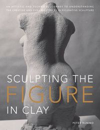 Cover image for Sculpting the Figure in Clay: An Artistic and Technical Journey to Understanding the Creative Amd Dynamic Forces in Figurative Sculpture