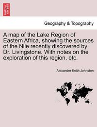 Cover image for A Map of the Lake Region of Eastern Africa, Showing the Sources of the Nile Recently Discovered by Dr. Livingstone. with Notes on the Exploration of This Region, Etc.