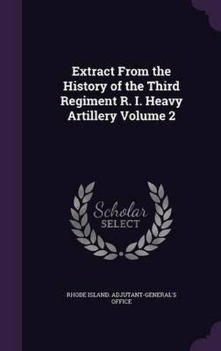 Cover image for Extract from the History of the Third Regiment R. I. Heavy Artillery Volume 2