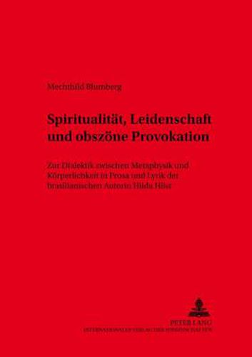 Spiritualitaet, Leidenschaft Und Obszoene Provokation: Zur Dialektik Zwischen Metaphysik Und Koerperlichkeit in Prosa Und Lyrik Der Brasilianischen Autorin Hilda Hilst