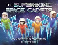 Cover image for The Supersonic Space Cadets: And the Planet of the Algorithms