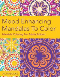 Cover image for Mood Enhancing Mandalas To Color: Mandala Coloring For Adults Edition