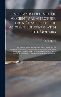 Cover image for An Essay in Defence of Ancient Architecture, or, A Parallel of the Ancient Buildings With the Modern