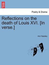 Cover image for Reflections on the Death of Louis XVI. [In Verse.]