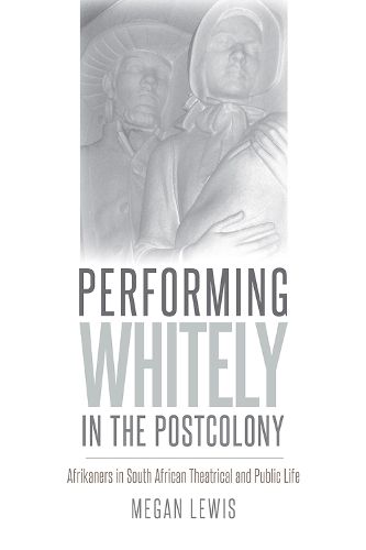 Cover image for Performing Whitely in the Postcolony: Afrikaners in South African Theatrical and Public Life