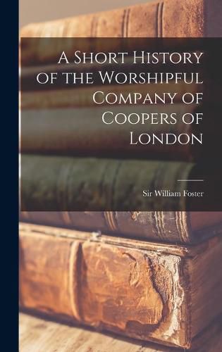 Cover image for A Short History of the Worshipful Company of Coopers of London