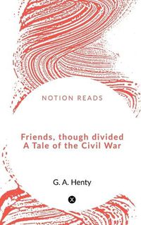 Cover image for Friends, though divided A Tale of the Civil War